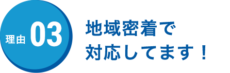 地域密着で対応してます！