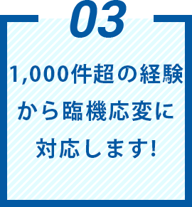 1,000件超の経験から臨機応変に対応します!