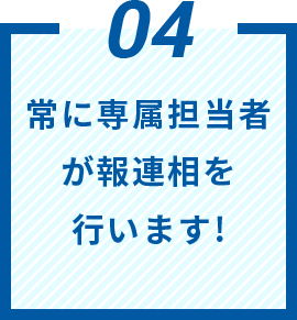 常に専属担当者が報連相を行います!